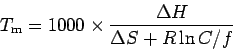\begin{displaymath}
T_{\rm m}= 1000 \times \frac{\Delta H}{\Delta S + R \ln C/f} \:
\end{displaymath}