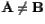 ${\mathbf A} \neq {\mathbf B}$